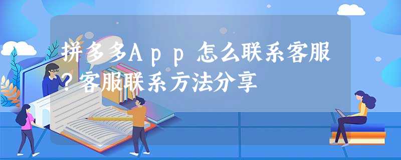 拼多多App怎么联系客服?客服联系方法分享 拼多多App怎么联系客服?客服联系方法分享