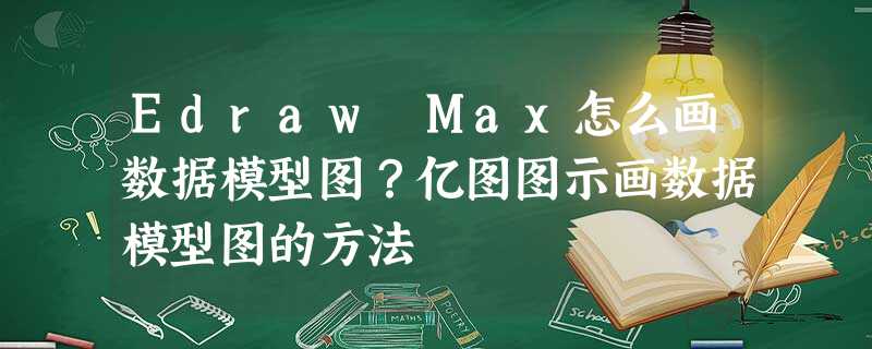Edraw Max怎么画数据模型图?亿图图示画数据模型图的方法 Edraw Max怎么画数据模型图?亿图图示画数据模型图的方法