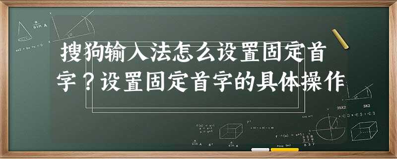 搜狗输入法怎么设置固定首字?设置固定首字的具体操作 搜狗输入法怎么设置固定首字?设置固定首字的具体操作