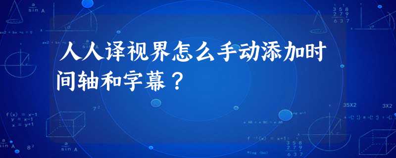 人人译视界怎么手动添加时间轴和字幕? 人人译视界怎么手动添加时间轴和字幕?
