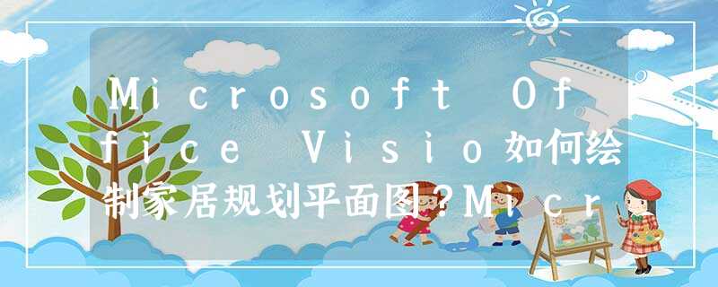 Microsoft Office Visio如何绘制家居规划平面图?Microsoft Office Visio绘制家居规划平面图的方法步骤 Microsoft Office Visio如何绘制家居规划平面图?Microsoft Office Visio绘制家居规划平面图的方法步骤
