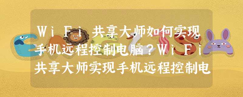 WiFi共享大师如何实现手机远程控制电脑?WiFi共享大师实现手机远程控制电脑的操作步骤 WiFi共享大师如何实现手机远程控制电脑?WiFi共享大师实现手机远程控制电脑的操作步骤