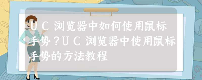 UC浏览器中如何使用鼠标手势?UC浏览器中使用鼠标手势的方法教程 UC浏览器中如何使用鼠标手势?UC浏览器中使用鼠标手势的方法教程