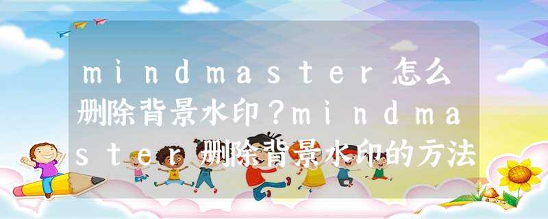 mindmaster怎么删除背景水印?mindmaster删除背景水印的方法 mindmaster怎么删除背景水印?mindmaster删除背景水印的方法