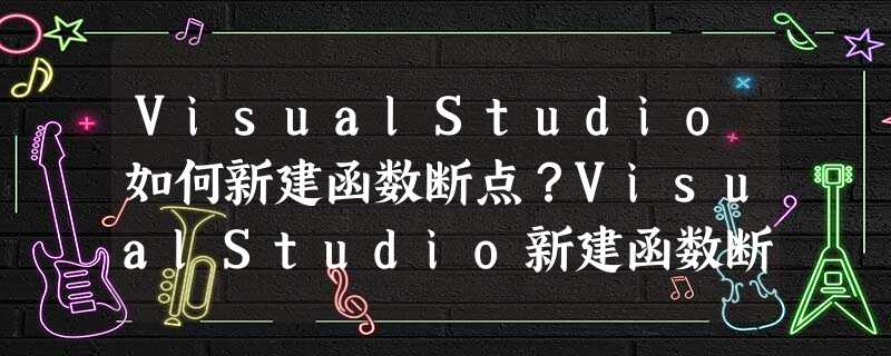 VisualStudio如何新建函数断点?VisualStudio新建函数断点的操作步骤 VisualStudio如何新建函数断点?VisualStudio新建函数断点的操作步骤