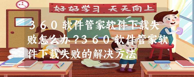360软件管家软件下载失败怎么办?360软件管家软件下载失败的解决方法 360软件管家软件下载失败怎么办?360软件管家软件下载失败的解决方法