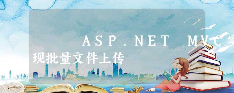 ASP.NET MVC实现批量文件上传 ASP.NET MVC实现批量文件上传