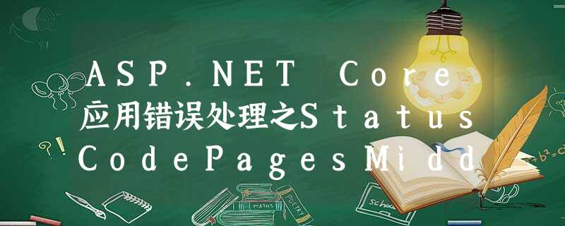ASP.NET Core应用错误处理之StatusCodePagesMiddleware中间件针对响应码呈现错误页面 ASP.NET Core应用错误处理之StatusCodePagesMiddleware中间件针对响应码呈现错误页面