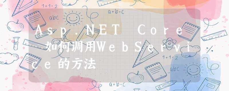 Asp.NET Core 如何调用WebService的方法 Asp.NET Core 如何调用WebService的方法