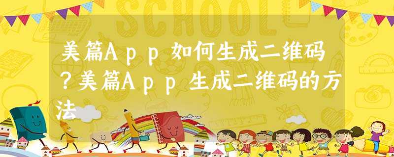 美篇App如何生成二维码?美篇App生成二维码的方法 美篇App如何生成二维码?美篇App生成二维码的方法