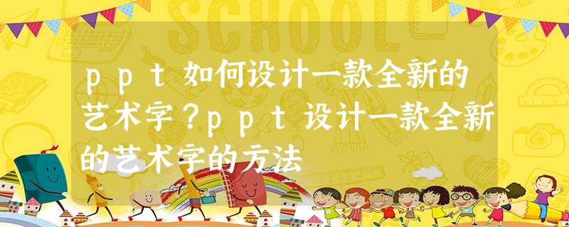 ppt如何设计一款全新的艺术字?ppt设计一款全新的艺术字的方法 ppt如何设计一款全新的艺术字?ppt设计一款全新的艺术字的方法