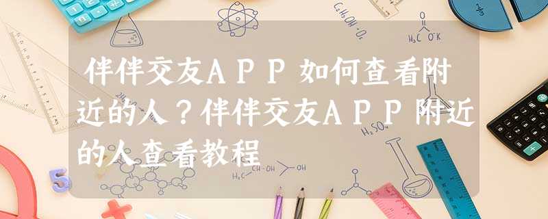 伴伴交友APP如何查看附近的人?伴伴交友APP附近的人查看教程 伴伴交友APP如何查看附近的人?伴伴交友APP附近的人查看教程