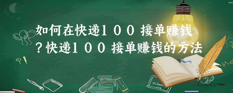如何在快递100接单赚钱?快递100接单赚钱的方法 如何在快递100接单赚钱?快递100接单赚钱的方法