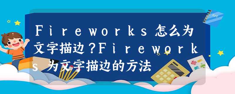 Fireworks怎么为文字描边?Fireworks为文字描边的方法 Fireworks怎么为文字描边?Fireworks为文字描边的方法