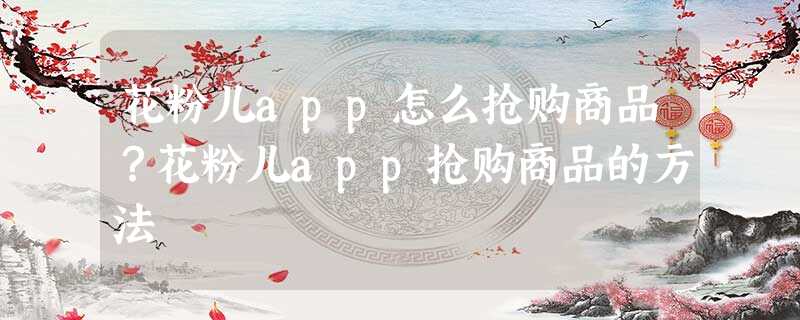 花粉儿app怎么抢购商品?花粉儿app抢购商品的方法 花粉儿app怎么抢购商品?花粉儿app抢购商品的方法