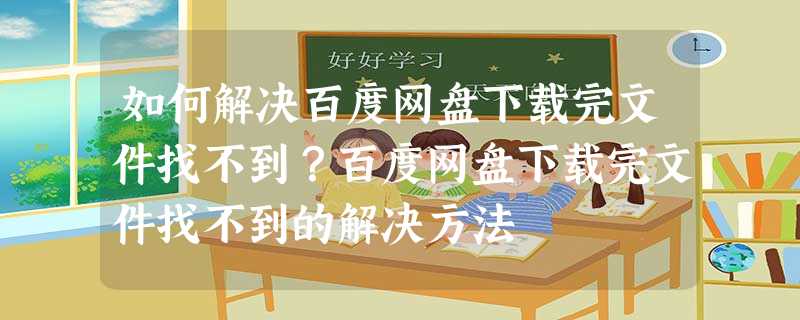 如何解决百度网盘下载完文件找不到?百度网盘下载完文件找不到的解决方法 如何解决百度网盘下载完文件找不到?百度网盘下载完文件找不到的解决方法