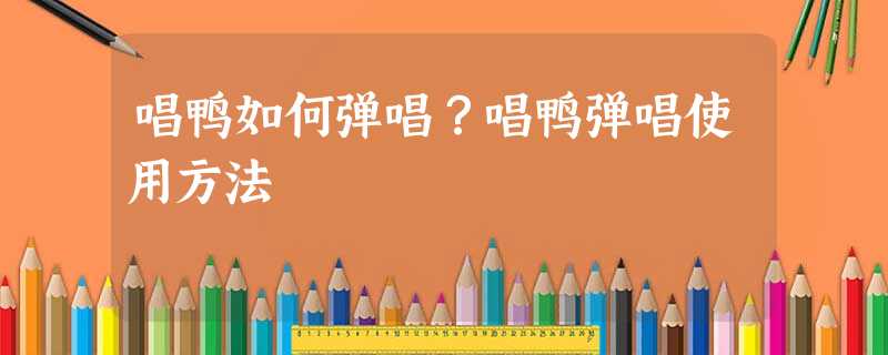 唱鸭如何弹唱?唱鸭弹唱使用方法 唱鸭如何弹唱?唱鸭弹唱使用方法
