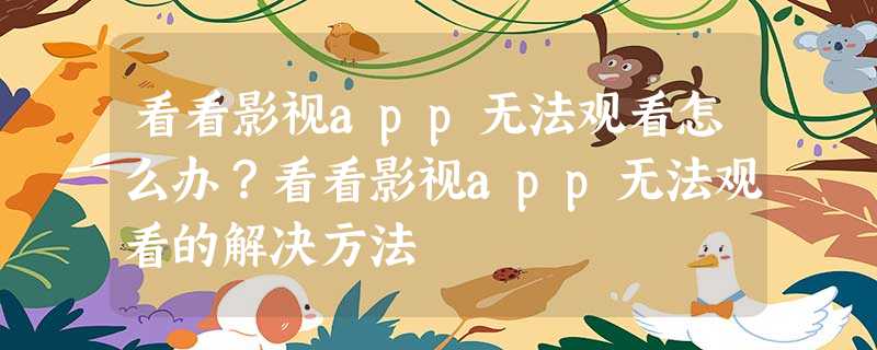 看看影视app无法观看怎么办?看看影视app无法观看的解决方法 看看影视app无法观看怎么办?看看影视app无法观看的解决方法