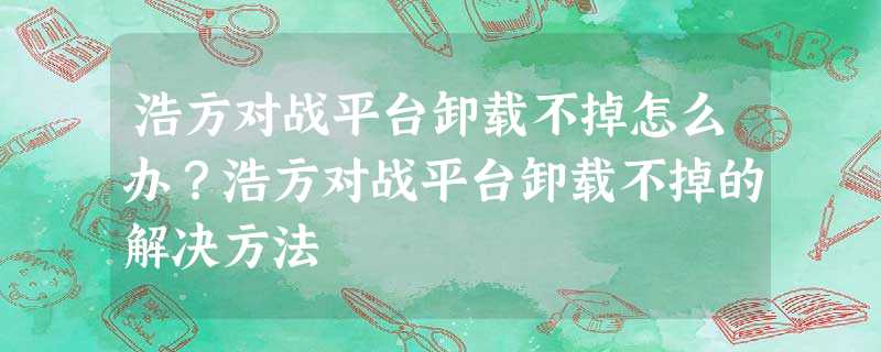 浩方对战平台卸载不掉怎么办?浩方对战平台卸载不掉的解决方法 浩方对战平台卸载不掉怎么办?浩方对战平台卸载不掉的解决方法