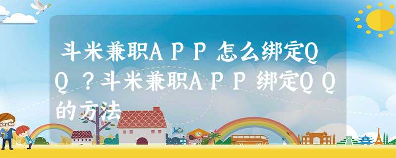 斗米兼职APP怎么绑定QQ?斗米兼职APP绑定QQ的方法 斗米兼职APP怎么绑定QQ?斗米兼职APP绑定QQ的方法