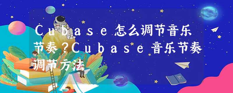 Cubase怎么调节音乐节奏?Cubase音乐节奏调节方法 Cubase怎么调节音乐节奏?Cubase音乐节奏调节方法