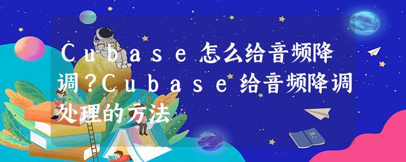 Cubase怎么给音频降调?Cubase给音频降调处理的方法 Cubase怎么给音频降调?Cubase给音频降调处理的方法