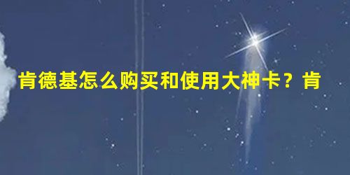 肯德基怎么购买和使用大神卡?肯德基购买使用大神卡的方法 肯德基怎么购买和使用大神卡?肯德基购买使用大神卡的方法