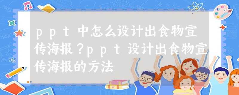 ppt中怎么设计出食物宣传海报?ppt设计出食物宣传海报的方法 ppt中怎么设计出食物宣传海报?ppt设计出食物宣传海报的方法
