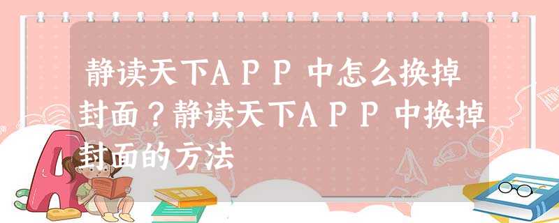 静读天下APP中怎么换掉封面?静读天下APP中换掉封面的方法 静读天下APP中怎么换掉封面?静读天下APP中换掉封面的方法