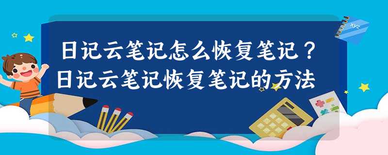 日记云笔记怎么恢复笔记?日记云笔记恢复笔记的方法 日记云笔记怎么恢复笔记?日记云笔记恢复笔记的方法