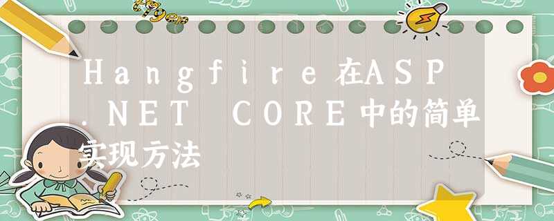 Hangfire在ASP.NET CORE中的简单实现方法 Hangfire在ASP.NET CORE中的简单实现方法