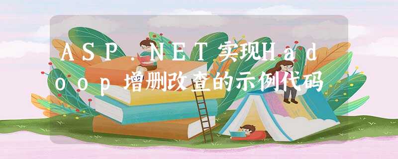 ASP.NET实现Hadoop增删改查的示例代码 ASP.NET实现Hadoop增删改查的示例代码
