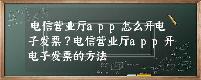 电信营业厅app怎么开电子发票?电信营业厅app开电子发票的方法 电信营业厅app怎么开电子发票?电信营业厅app开电子发票的方法