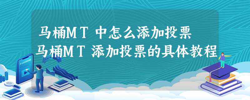 马桶MT中怎么添加投票 马桶MT添加投票的具体教程 马桶MT中怎么添加投票 马桶MT添加投票的具体教程