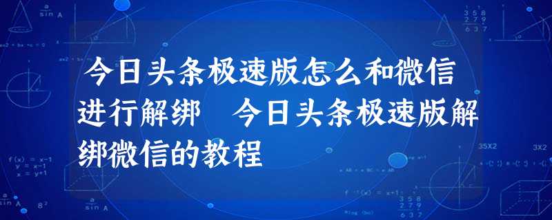 今日头条极速版怎么和微信进行解绑 今日头条极速版解绑微信的教程 今日头条极速版怎么和微信进行解绑 今日头条极速版解绑微信的教程