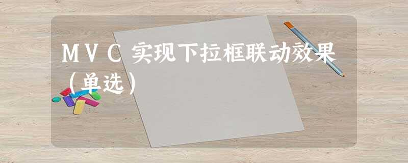MVC实现下拉框联动效果(单选) MVC实现下拉框联动效果(单选)
