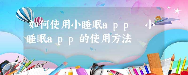 如何使用小睡眠app 小睡眠app的使用方法 如何使用小睡眠app 小睡眠app的使用方法