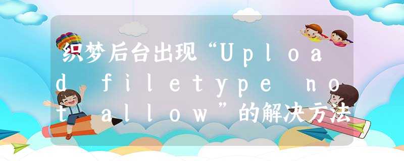 织梦后台出现“Upload filetype not allow”的解决方法 织梦后台出现“Upload filetype not allow”的解决方法