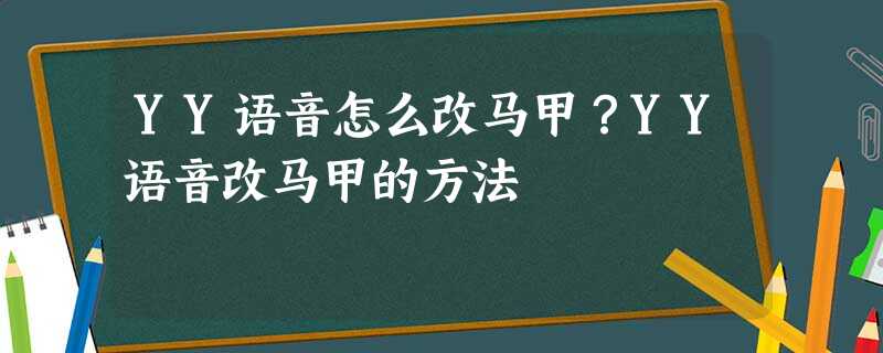 YY语音怎么改马甲?YY语音改马甲的方法 YY语音怎么改马甲?YY语音改马甲的方法