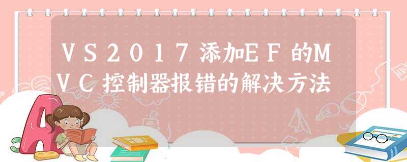 VS2017添加EF的MVC控制器报错的解决方法 VS2017添加EF的MVC控制器报错的解决方法