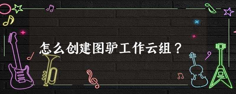 怎么创建图驴工作云组? 怎么创建图驴工作云组?
