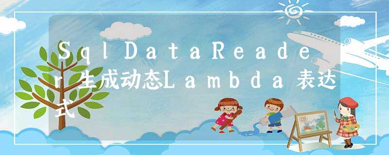 SqlDataReader生成动态Lambda表达式 SqlDataReader生成动态Lambda表达式