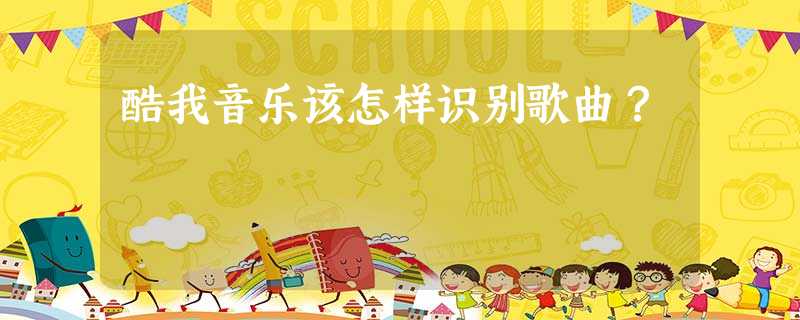 酷我音乐该怎样识别歌曲? 酷我音乐该怎样识别歌曲?