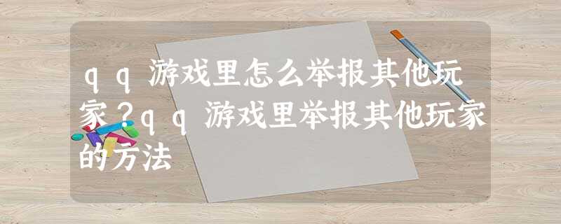 qq游戏里怎么举报其他玩家?qq游戏里举报其他玩家的方法 qq游戏里怎么举报其他玩家?qq游戏里举报其他玩家的方法