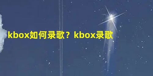 kbox如何录歌?kbox录歌的方法 kbox如何录歌?kbox录歌的方法