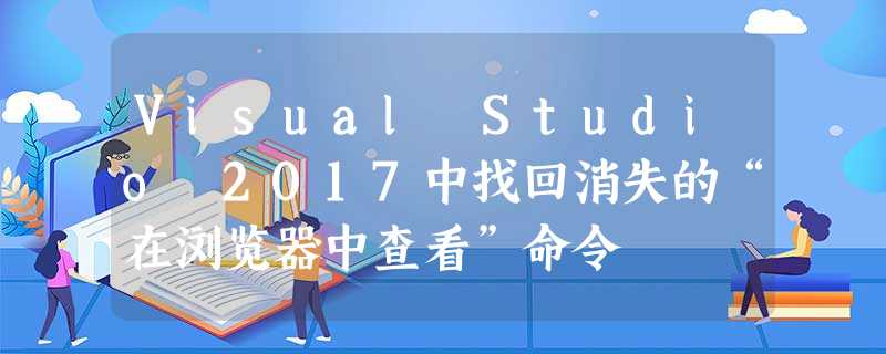 Visual Studio 2017中找回消失的“在浏览器中查看”命令 Visual Studio 2017中找回消失的“在浏览器中查看”命令