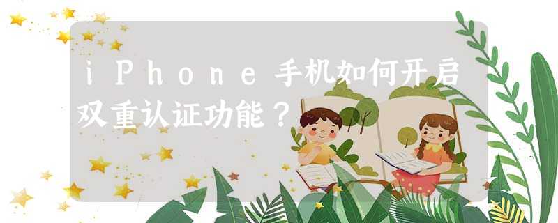 iPhone手机如何开启双重认证功能? iPhone手机如何开启双重认证功能?