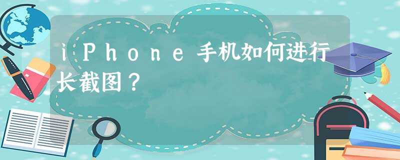 iPhone手机如何进行长截图? iPhone手机如何进行长截图?