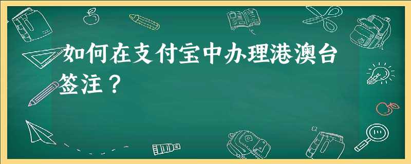 如何在支付宝中办理港澳台签注? 如何在支付宝中办理港澳台签注?