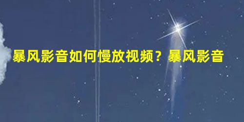 暴风影音如何慢放视频?暴风影音慢放视频的教程 暴风影音如何慢放视频?暴风影音慢放视频的教程